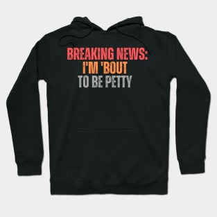 Breaking News I'm 'Bout To Be Petty Hoodie